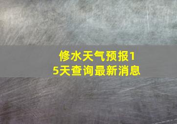 修水天气预报15天查询最新消息