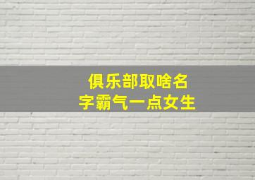 俱乐部取啥名字霸气一点女生