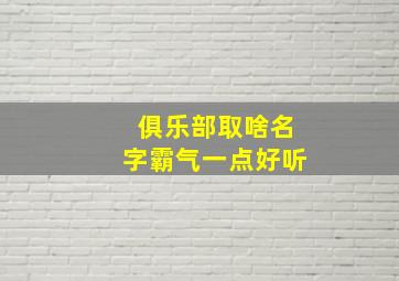 俱乐部取啥名字霸气一点好听