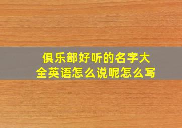 俱乐部好听的名字大全英语怎么说呢怎么写