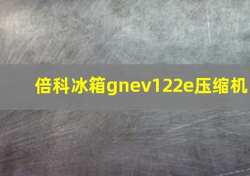 倍科冰箱gnev122e压缩机