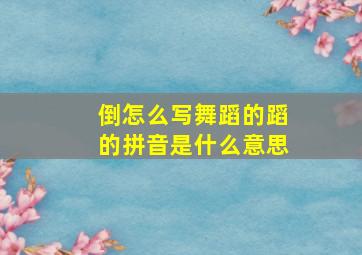 倒怎么写舞蹈的蹈的拼音是什么意思