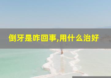 倒牙是咋回事,用什么治好