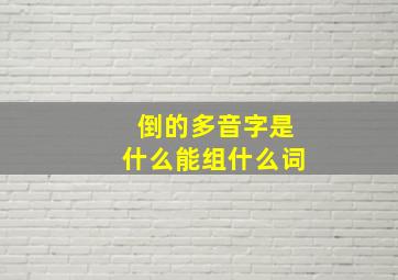 倒的多音字是什么能组什么词