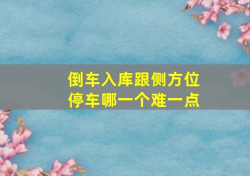 倒车入库跟侧方位停车哪一个难一点