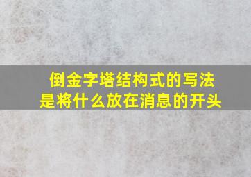 倒金字塔结构式的写法是将什么放在消息的开头