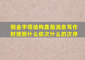 倒金字塔结构是指消息写作时按照什么依次什么的次序