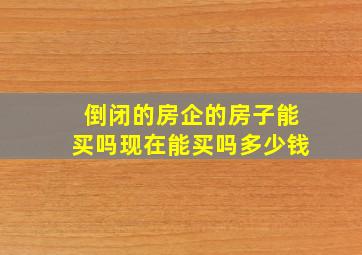 倒闭的房企的房子能买吗现在能买吗多少钱