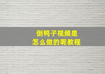 倒鸭子视频是怎么做的呢教程