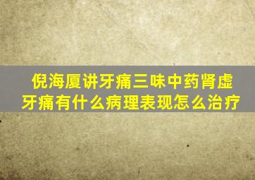 倪海厦讲牙痛三味中药肾虚牙痛有什么病理表现怎么治疗