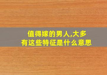 值得嫁的男人,大多有这些特征是什么意思