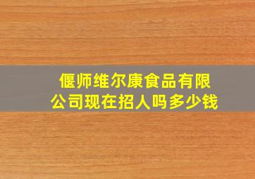 偃师维尔康食品有限公司现在招人吗多少钱