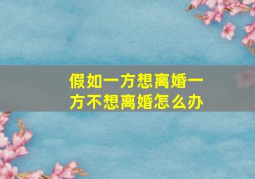 假如一方想离婚一方不想离婚怎么办