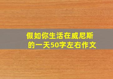 假如你生活在威尼斯的一天50字左右作文