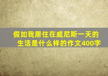 假如我居住在威尼斯一天的生活是什么样的作文400字