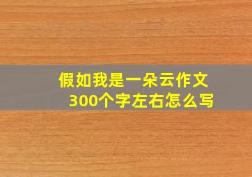 假如我是一朵云作文300个字左右怎么写