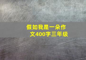 假如我是一朵作文400字三年级