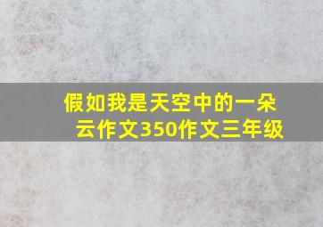 假如我是天空中的一朵云作文350作文三年级