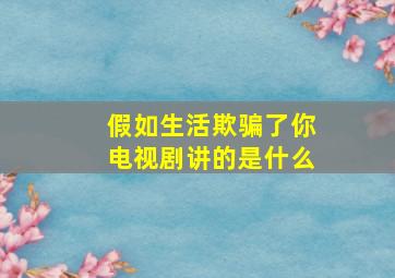 假如生活欺骗了你电视剧讲的是什么