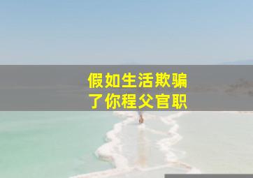 假如生活欺骗了你程父官职