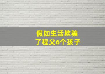 假如生活欺骗了程父6个孩子