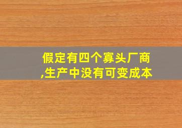 假定有四个寡头厂商,生产中没有可变成本