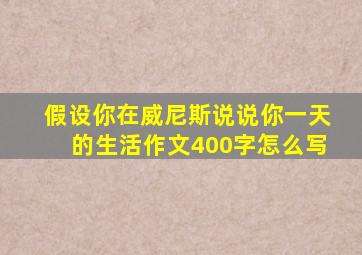 假设你在威尼斯说说你一天的生活作文400字怎么写