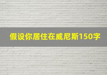 假设你居住在威尼斯150字