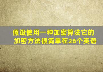 假设使用一种加密算法它的加密方法很简单在26个英语