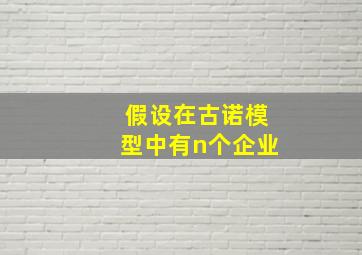 假设在古诺模型中有n个企业