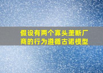 假设有两个寡头垄断厂商的行为遵循古诺模型