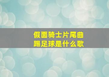 假面骑士片尾曲踢足球是什么歌