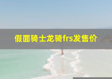 假面骑士龙骑frs发售价