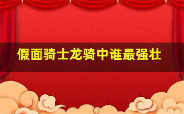 假面骑士龙骑中谁最强壮