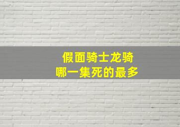 假面骑士龙骑哪一集死的最多