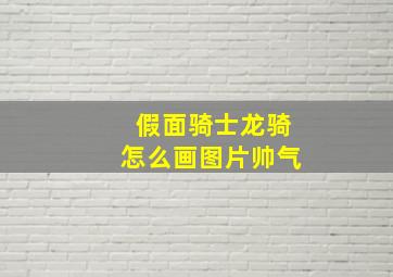 假面骑士龙骑怎么画图片帅气