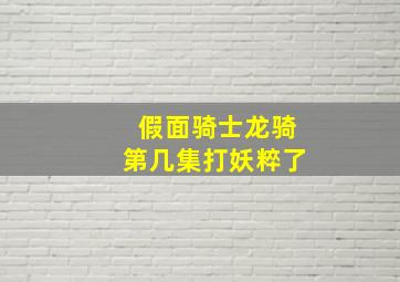 假面骑士龙骑第几集打妖粹了