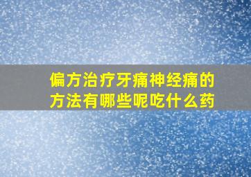 偏方治疗牙痛神经痛的方法有哪些呢吃什么药