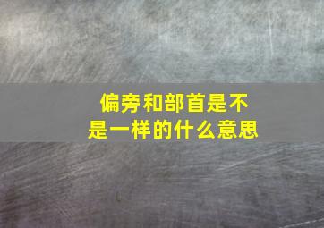 偏旁和部首是不是一样的什么意思