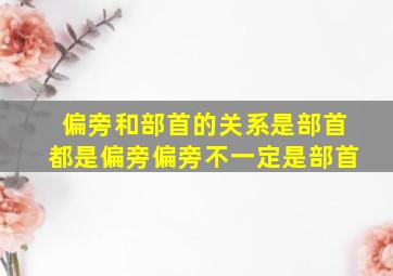 偏旁和部首的关系是部首都是偏旁偏旁不一定是部首