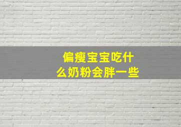 偏瘦宝宝吃什么奶粉会胖一些