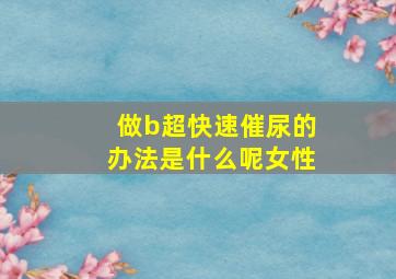 做b超快速催尿的办法是什么呢女性