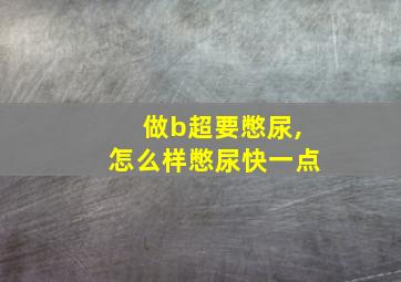 做b超要憋尿,怎么样憋尿快一点