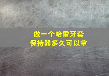 做一个哈雷牙套保持器多久可以拿