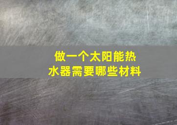 做一个太阳能热水器需要哪些材料