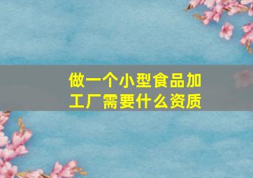 做一个小型食品加工厂需要什么资质