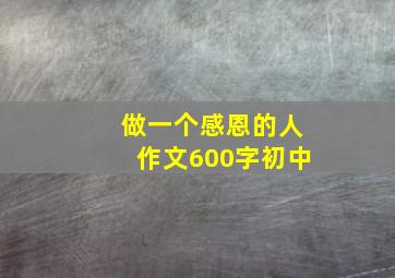 做一个感恩的人作文600字初中