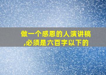 做一个感恩的人演讲稿,必须是六百字以下的