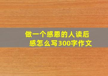 做一个感恩的人读后感怎么写300字作文