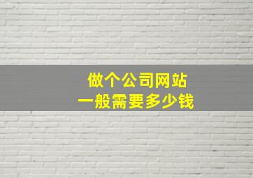 做个公司网站一般需要多少钱